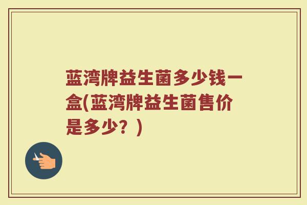 蓝湾牌益生菌多少钱一盒(蓝湾牌益生菌售价是多少？)