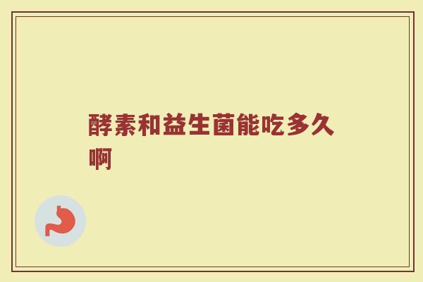 酵素和益生菌能吃多久啊