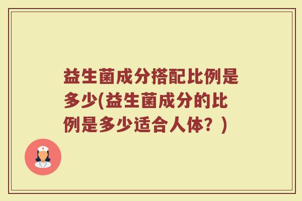 益生菌成分搭配比例是多少(益生菌成分的比例是多少适合人体？)