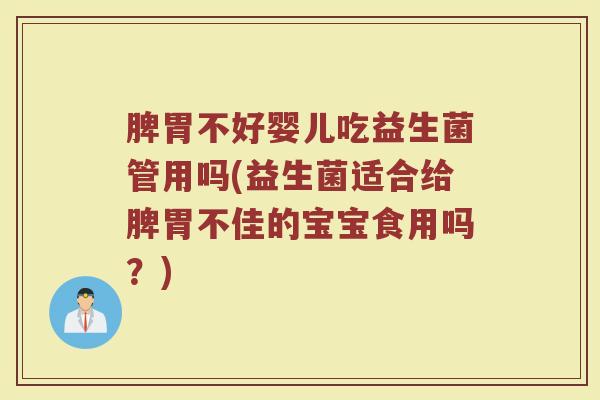 脾胃不好婴儿吃益生菌管用吗(益生菌适合给脾胃不佳的宝宝食用吗？)