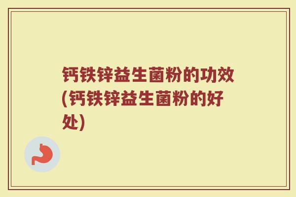 钙铁锌益生菌粉的功效(钙铁锌益生菌粉的好处)