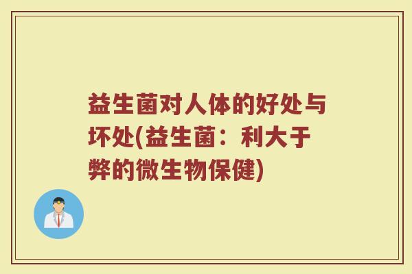 益生菌对人体的好处与坏处(益生菌：利大于弊的微生物保健)