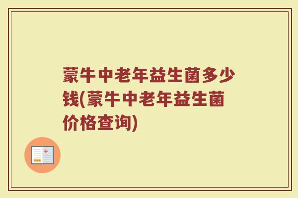 蒙牛中老年益生菌多少钱(蒙牛中老年益生菌价格查询)