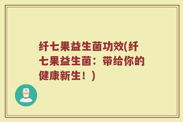 纤七果益生菌功效(纤七果益生菌：带给你的健康新生！)