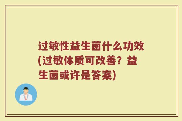 过敏性益生菌什么功效(过敏体质可改善？益生菌或许是答案)