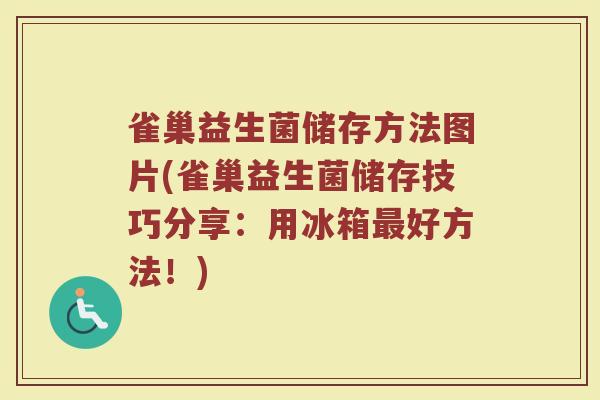雀巢益生菌储存方法图片(雀巢益生菌储存技巧分享：用冰箱最好方法！)