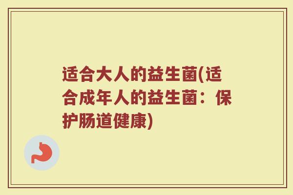 适合大人的益生菌(适合成年人的益生菌：保护肠道健康)