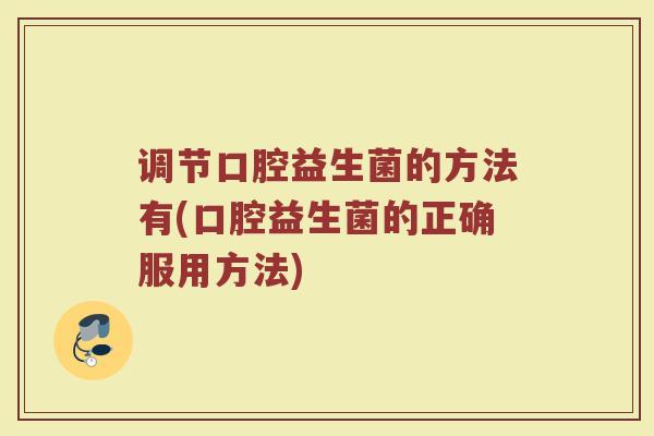 调节口腔益生菌的方法有(口腔益生菌的正确服用方法)