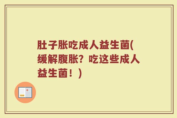 肚子胀吃成人益生菌(缓解腹胀？吃这些成人益生菌！)