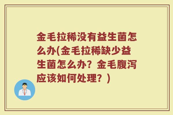 金毛拉稀没有益生菌怎么办(金毛拉稀缺少益生菌怎么办？金毛腹泻应该如何处理？)