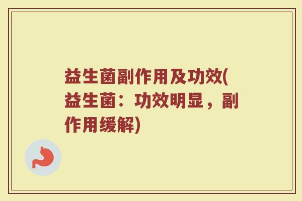益生菌副作用及功效(益生菌：功效明显，副作用缓解)