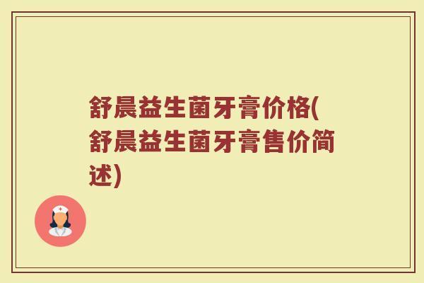 舒晨益生菌牙膏价格(舒晨益生菌牙膏售价简述)