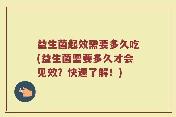 益生菌起效需要多久吃(益生菌需要多久才会见效？快速了解！)