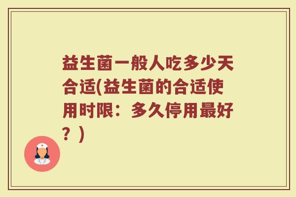 益生菌一般人吃多少天合适(益生菌的合适使用时限：多久停用最好？)