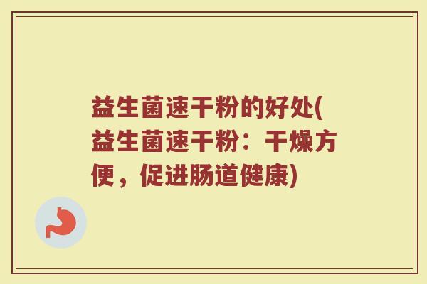 益生菌速干粉的好处(益生菌速干粉：干燥方便，促进肠道健康)