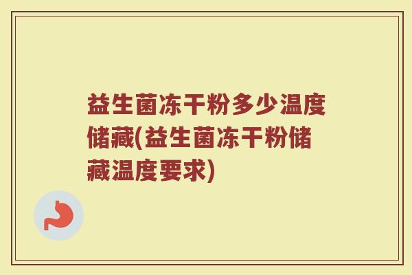 益生菌冻干粉多少温度储藏(益生菌冻干粉储藏温度要求)