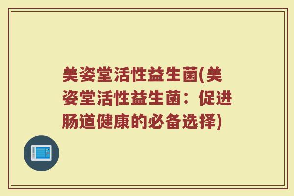 美姿堂活性益生菌(美姿堂活性益生菌：促进肠道健康的必备选择)