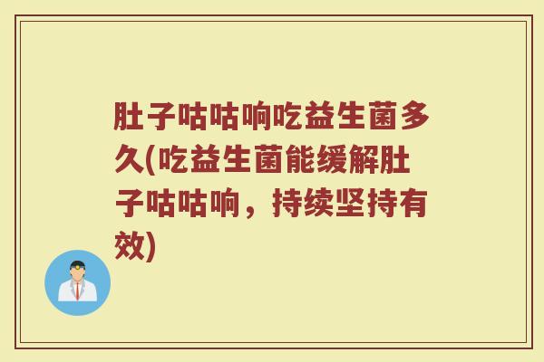 肚子咕咕响吃益生菌多久(吃益生菌能缓解肚子咕咕响，持续坚持有效)