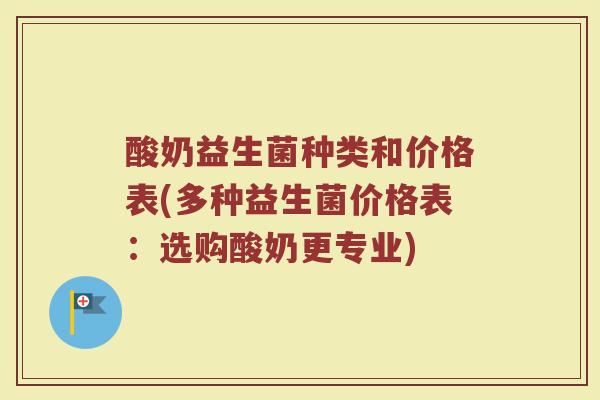 酸奶益生菌种类和价格表(多种益生菌价格表：选购酸奶更专业)