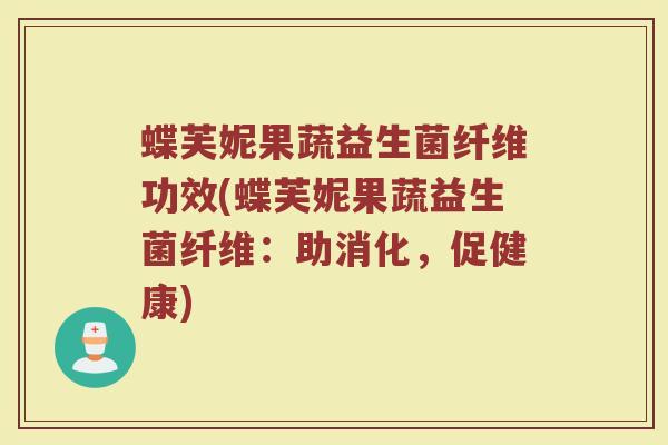 蝶芙妮果蔬益生菌纤维功效(蝶芙妮果蔬益生菌纤维：助消化，促健康)