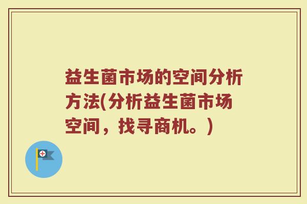益生菌市场的空间分析方法(分析益生菌市场空间，找寻商机。)