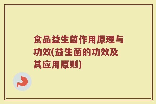 食品益生菌作用原理与功效(益生菌的功效及其应用原则)