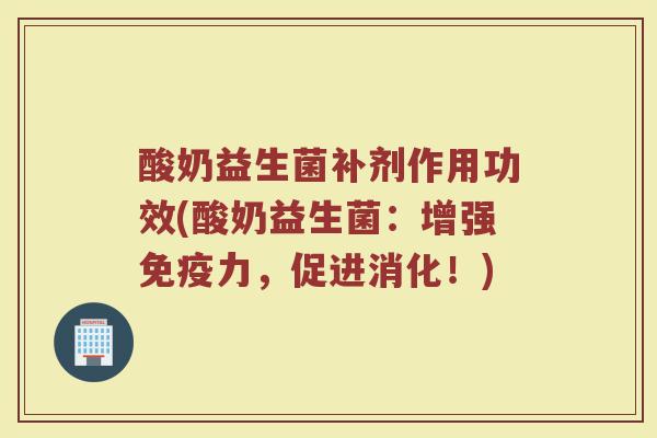 酸奶益生菌补剂作用功效(酸奶益生菌：增强免疫力，促进消化！)