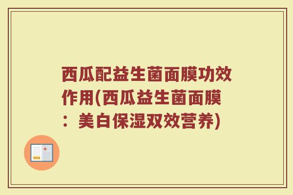 西瓜配益生菌面膜功效作用(西瓜益生菌面膜：美白保湿双效营养)