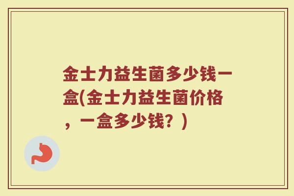 金士力益生菌多少钱一盒(金士力益生菌价格，一盒多少钱？)