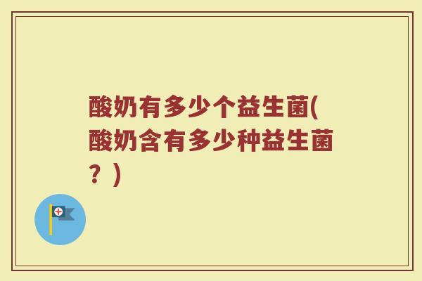 酸奶有多少个益生菌(酸奶含有多少种益生菌？)