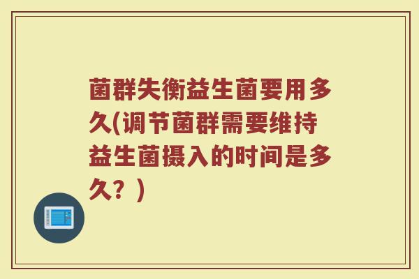 菌群失衡益生菌要用多久(调节菌群需要维持益生菌摄入的时间是多久？)