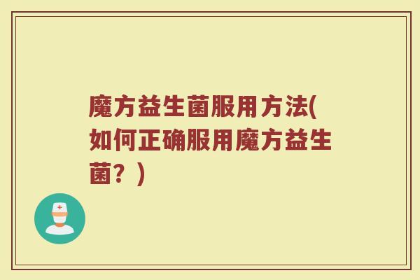魔方益生菌服用方法(如何正确服用魔方益生菌？)