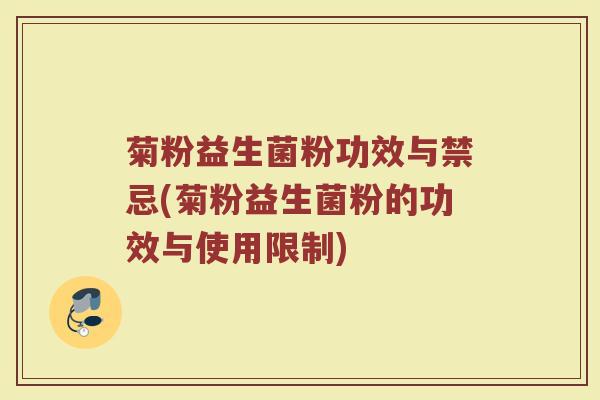 菊粉益生菌粉功效与禁忌(菊粉益生菌粉的功效与使用限制)