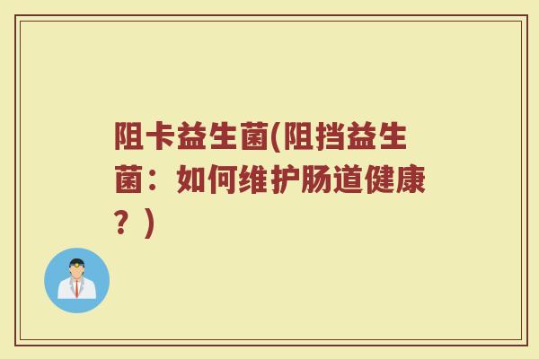 阻卡益生菌(阻挡益生菌：如何维护肠道健康？)