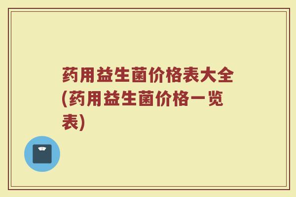 药用益生菌价格表大全(药用益生菌价格一览表)