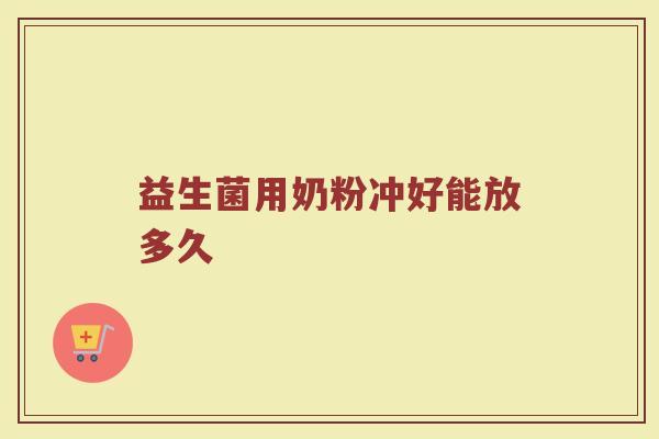益生菌用奶粉冲好能放多久