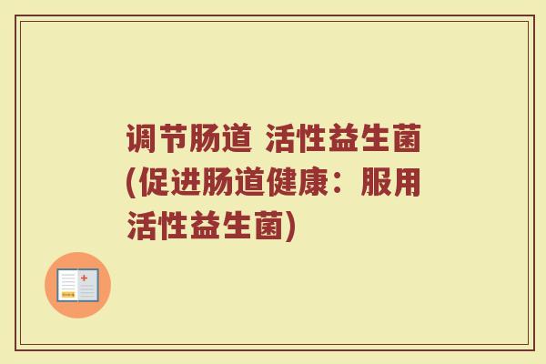 调节肠道 活性益生菌(促进肠道健康：服用活性益生菌)