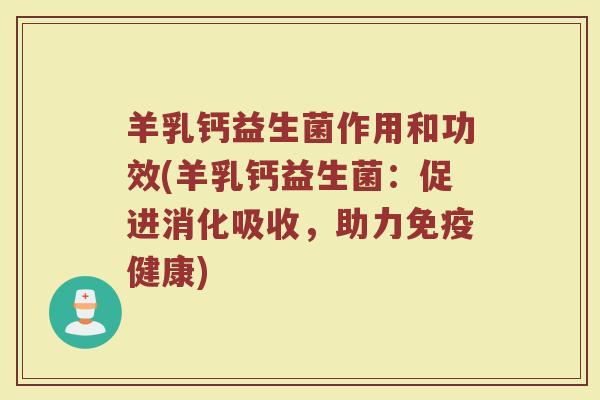 羊乳钙益生菌作用和功效(羊乳钙益生菌：促进消化吸收，助力免疫健康)