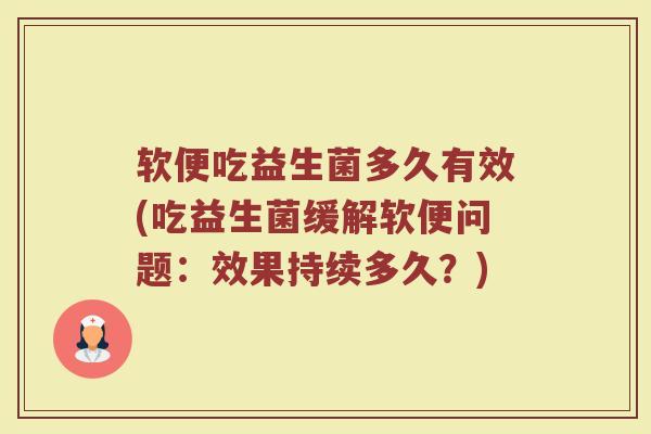 软便吃益生菌多久有效(吃益生菌缓解软便问题：效果持续多久？)