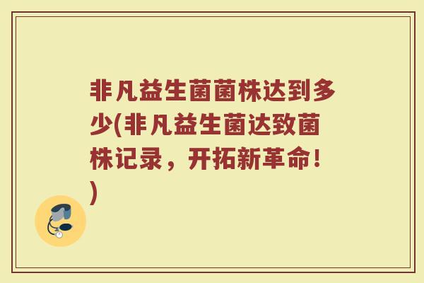 非凡益生菌菌株达到多少(非凡益生菌达致菌株记录，开拓新革命！)