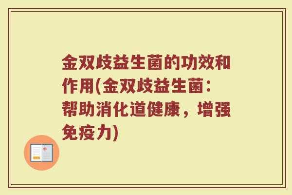 金双歧益生菌的功效和作用(金双歧益生菌：帮助消化道健康，增强免疫力)
