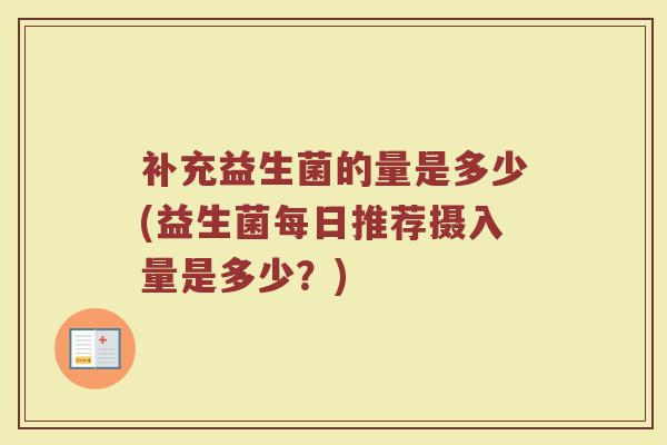 补充益生菌的量是多少(益生菌每日推荐摄入量是多少？)