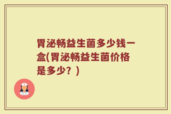 胃泌畅益生菌多少钱一盒(胃泌畅益生菌价格是多少？)