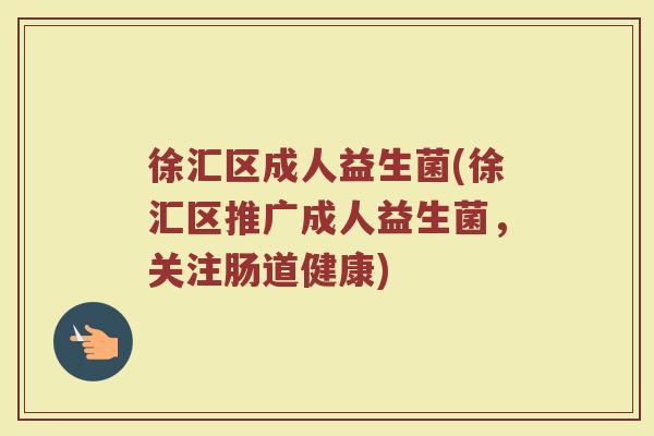 徐汇区成人益生菌(徐汇区推广成人益生菌，关注肠道健康)