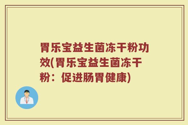 胃乐宝益生菌冻干粉功效(胃乐宝益生菌冻干粉：促进肠胃健康)