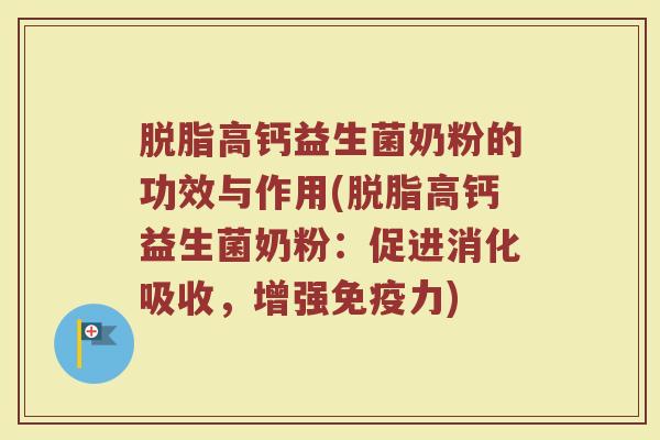 脱脂高钙益生菌奶粉的功效与作用(脱脂高钙益生菌奶粉：促进消化吸收，增强免疫力)