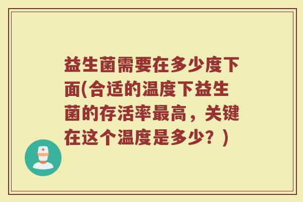 益生菌需要在多少度下面(合适的温度下益生菌的存活率最高，关键在这个温度是多少？)