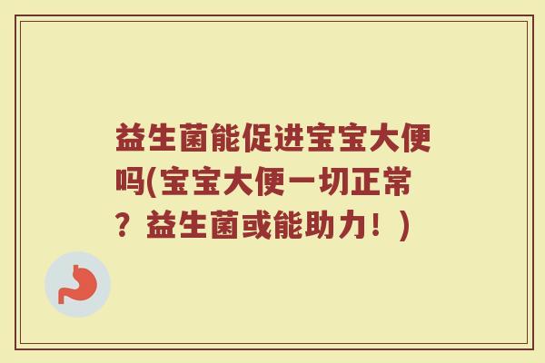 益生菌能促进宝宝大便吗(宝宝大便一切正常？益生菌或能助力！)
