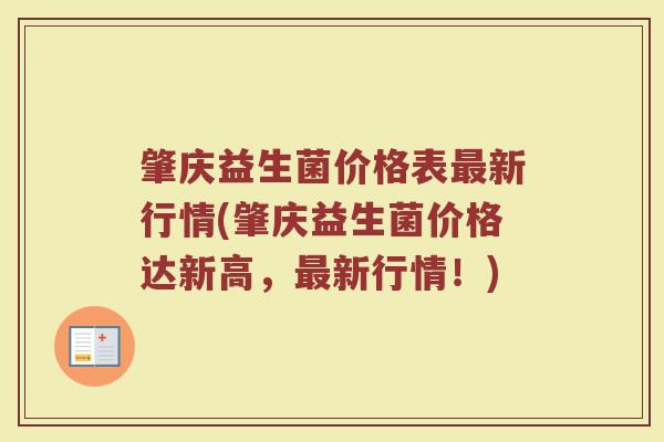 肇庆益生菌价格表最新行情(肇庆益生菌价格达新高，最新行情！)