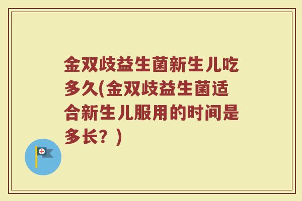 金双歧益生菌新生儿吃多久(金双歧益生菌适合新生儿服用的时间是多长？)